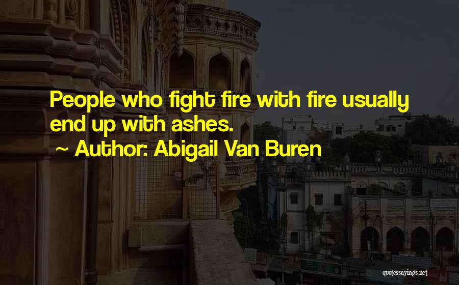 Abigail Van Buren Quotes: People Who Fight Fire With Fire Usually End Up With Ashes.