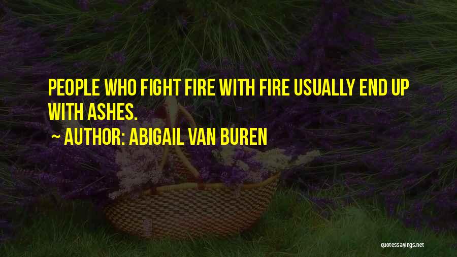 Abigail Van Buren Quotes: People Who Fight Fire With Fire Usually End Up With Ashes.