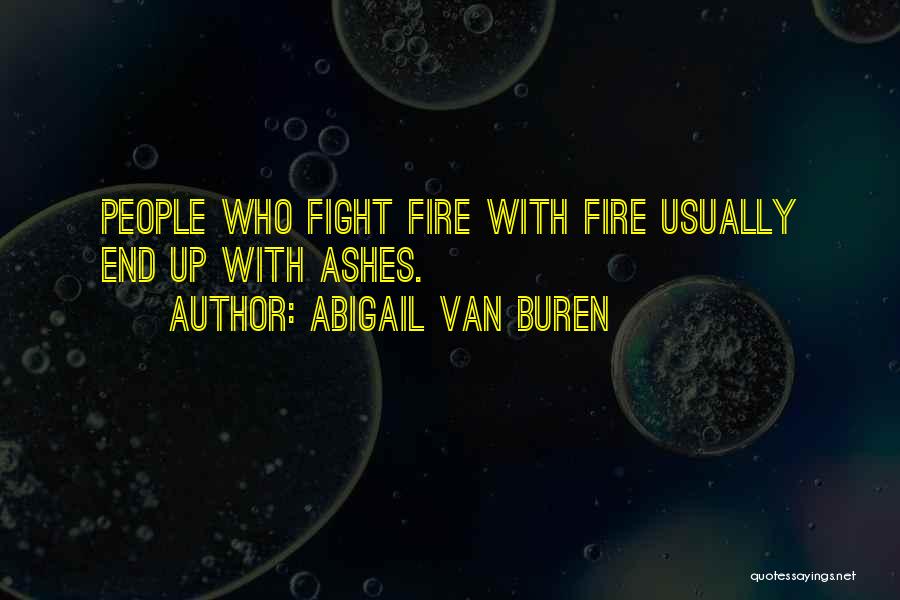 Abigail Van Buren Quotes: People Who Fight Fire With Fire Usually End Up With Ashes.
