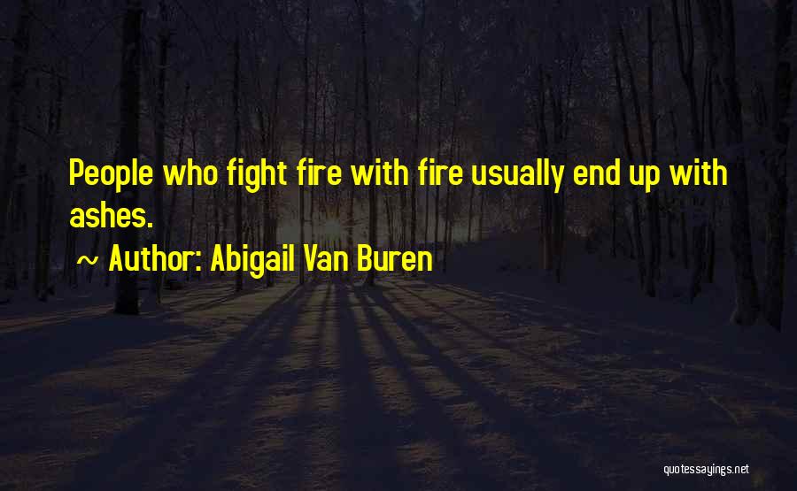 Abigail Van Buren Quotes: People Who Fight Fire With Fire Usually End Up With Ashes.
