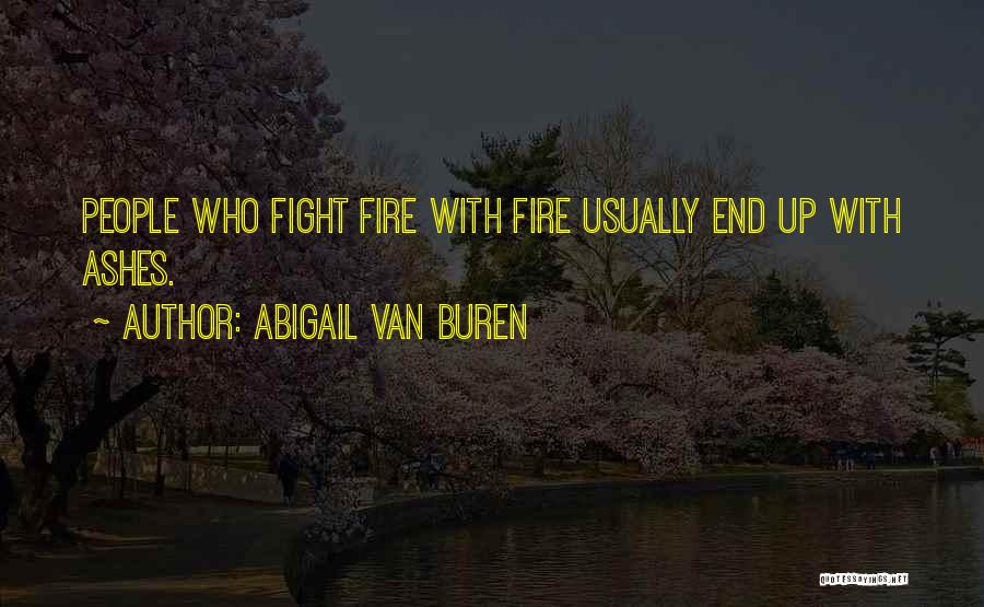 Abigail Van Buren Quotes: People Who Fight Fire With Fire Usually End Up With Ashes.