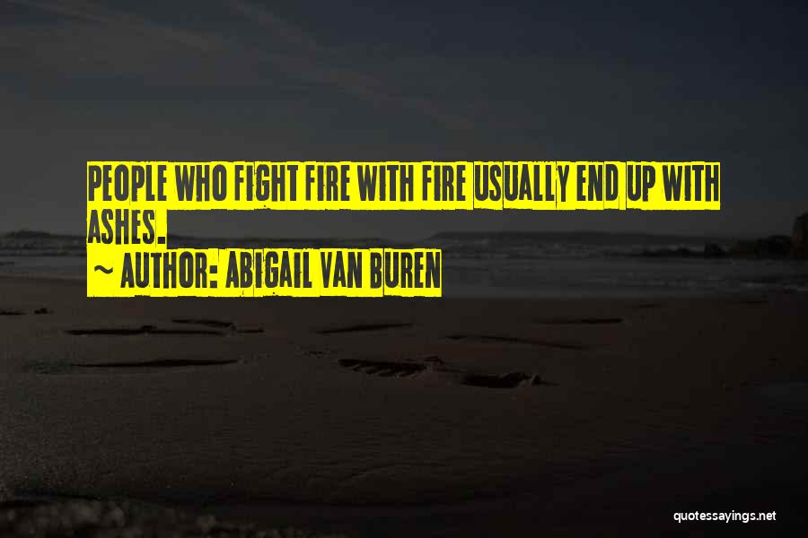 Abigail Van Buren Quotes: People Who Fight Fire With Fire Usually End Up With Ashes.