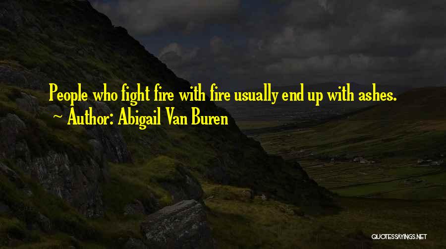 Abigail Van Buren Quotes: People Who Fight Fire With Fire Usually End Up With Ashes.