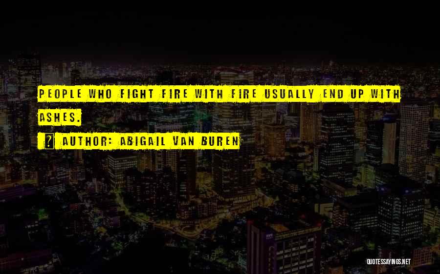 Abigail Van Buren Quotes: People Who Fight Fire With Fire Usually End Up With Ashes.