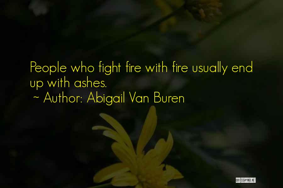 Abigail Van Buren Quotes: People Who Fight Fire With Fire Usually End Up With Ashes.