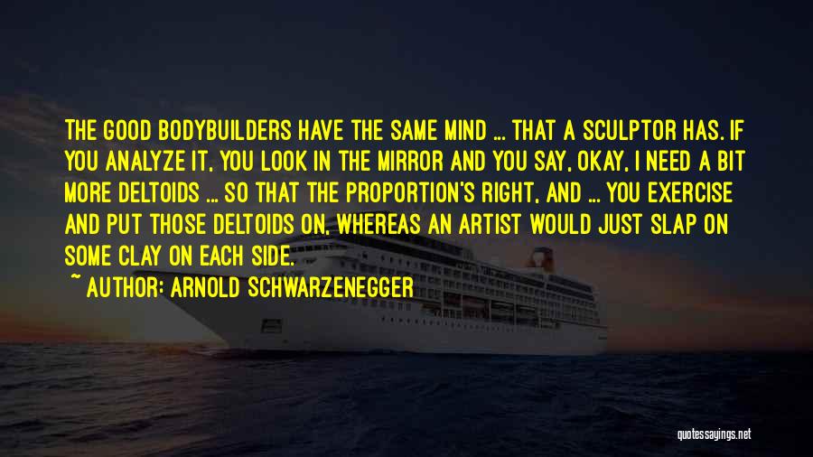 Arnold Schwarzenegger Quotes: The Good Bodybuilders Have The Same Mind ... That A Sculptor Has. If You Analyze It, You Look In The