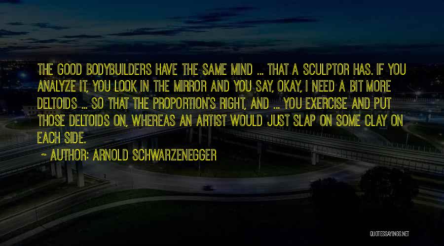 Arnold Schwarzenegger Quotes: The Good Bodybuilders Have The Same Mind ... That A Sculptor Has. If You Analyze It, You Look In The