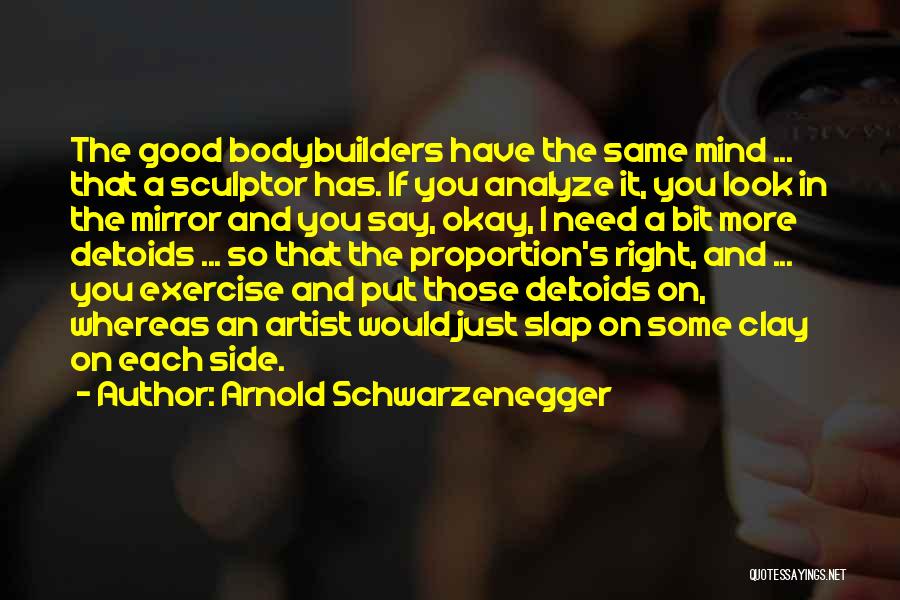 Arnold Schwarzenegger Quotes: The Good Bodybuilders Have The Same Mind ... That A Sculptor Has. If You Analyze It, You Look In The