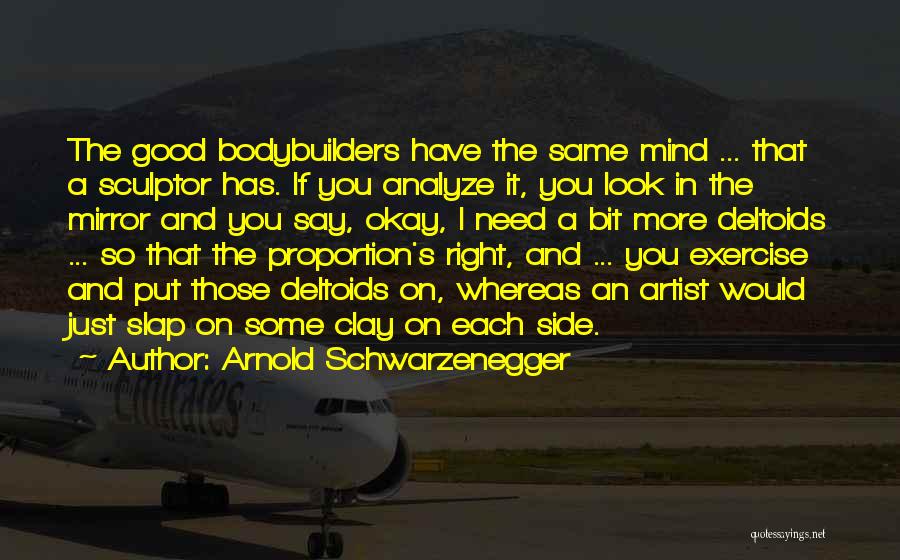 Arnold Schwarzenegger Quotes: The Good Bodybuilders Have The Same Mind ... That A Sculptor Has. If You Analyze It, You Look In The