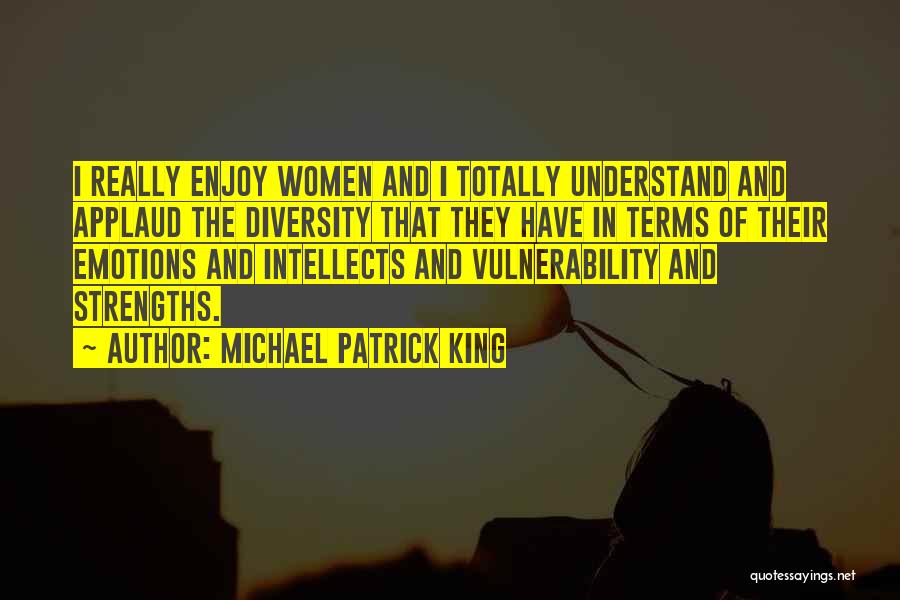 Michael Patrick King Quotes: I Really Enjoy Women And I Totally Understand And Applaud The Diversity That They Have In Terms Of Their Emotions