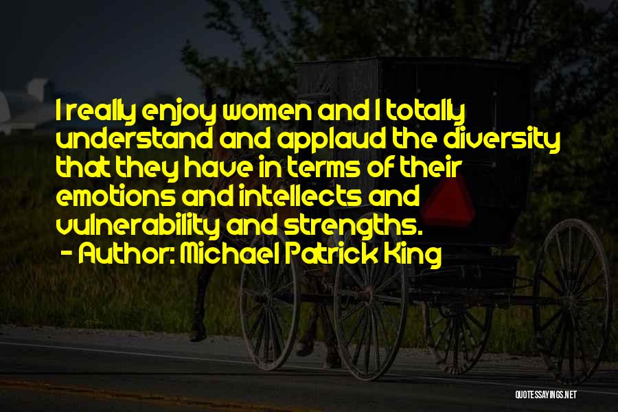 Michael Patrick King Quotes: I Really Enjoy Women And I Totally Understand And Applaud The Diversity That They Have In Terms Of Their Emotions