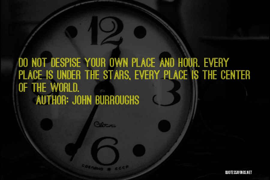 John Burroughs Quotes: Do Not Despise Your Own Place And Hour. Every Place Is Under The Stars, Every Place Is The Center Of