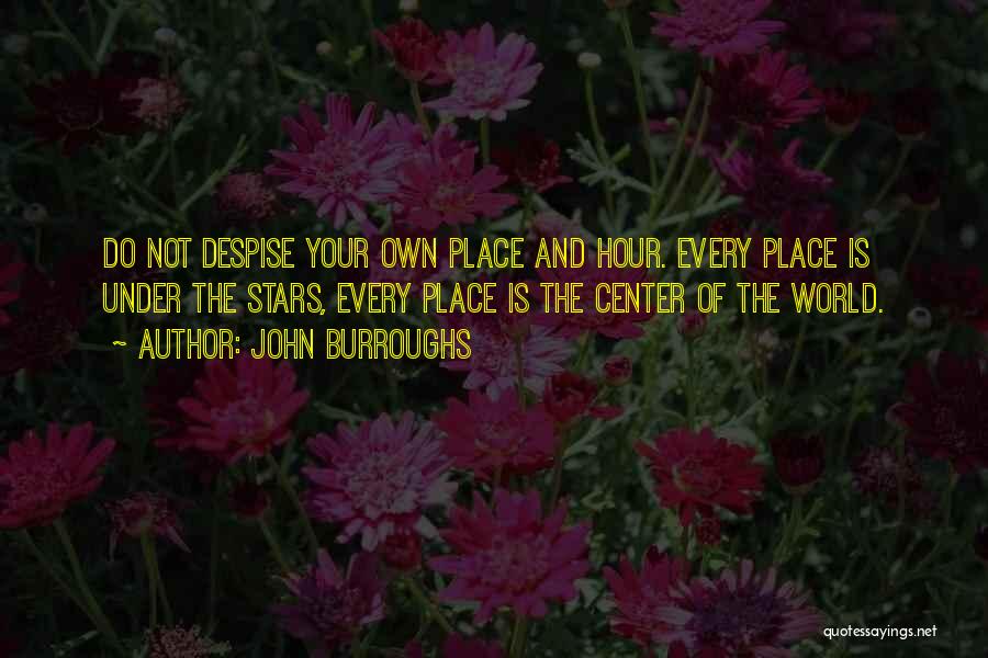 John Burroughs Quotes: Do Not Despise Your Own Place And Hour. Every Place Is Under The Stars, Every Place Is The Center Of