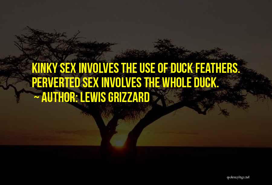 Lewis Grizzard Quotes: Kinky Sex Involves The Use Of Duck Feathers. Perverted Sex Involves The Whole Duck.