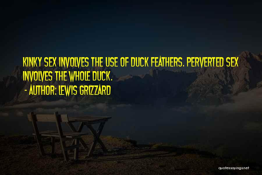 Lewis Grizzard Quotes: Kinky Sex Involves The Use Of Duck Feathers. Perverted Sex Involves The Whole Duck.
