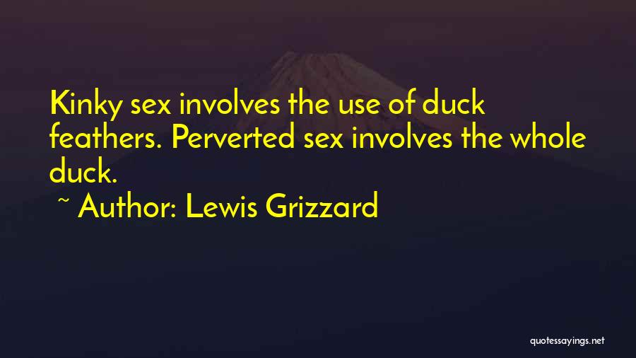 Lewis Grizzard Quotes: Kinky Sex Involves The Use Of Duck Feathers. Perverted Sex Involves The Whole Duck.