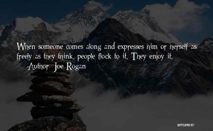 Joe Rogan Quotes: When Someone Comes Along And Expresses Him Or Herself As Freely As They Think, People Flock To It. They Enjoy