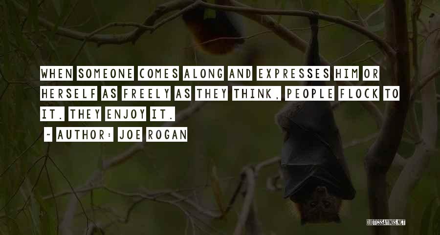 Joe Rogan Quotes: When Someone Comes Along And Expresses Him Or Herself As Freely As They Think, People Flock To It. They Enjoy