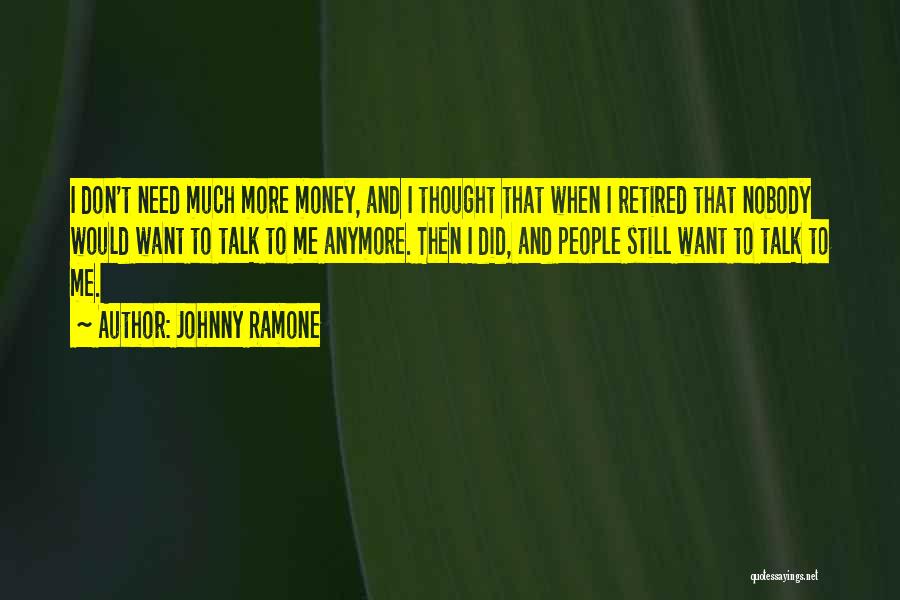 Johnny Ramone Quotes: I Don't Need Much More Money, And I Thought That When I Retired That Nobody Would Want To Talk To