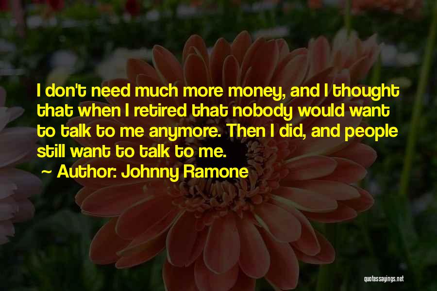 Johnny Ramone Quotes: I Don't Need Much More Money, And I Thought That When I Retired That Nobody Would Want To Talk To