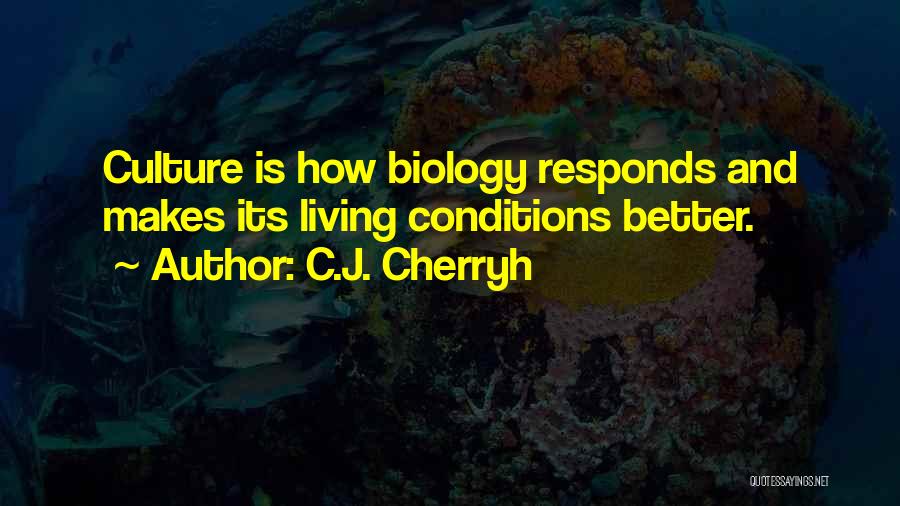 C.J. Cherryh Quotes: Culture Is How Biology Responds And Makes Its Living Conditions Better.