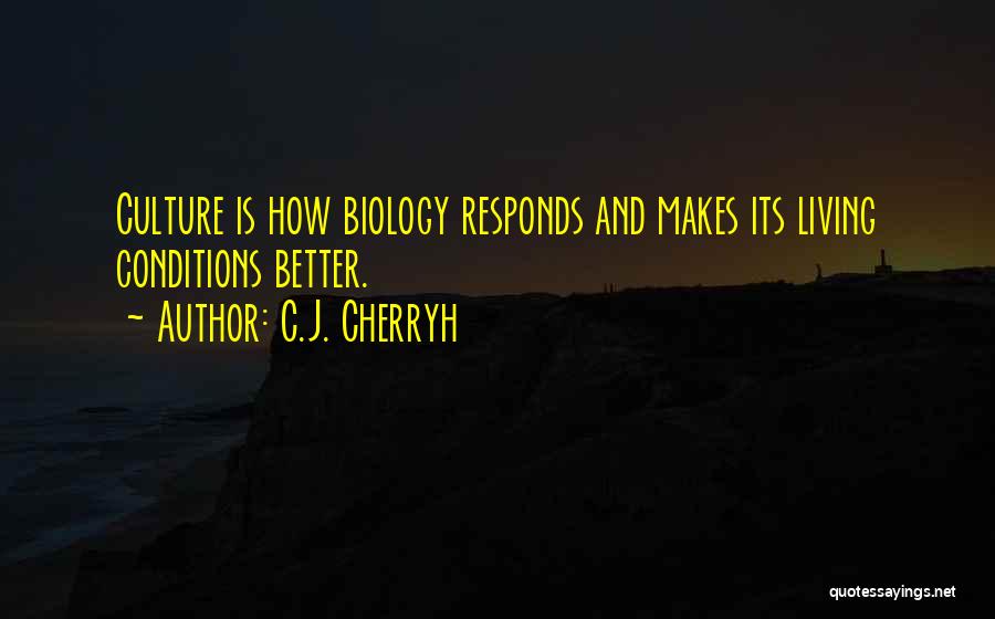 C.J. Cherryh Quotes: Culture Is How Biology Responds And Makes Its Living Conditions Better.