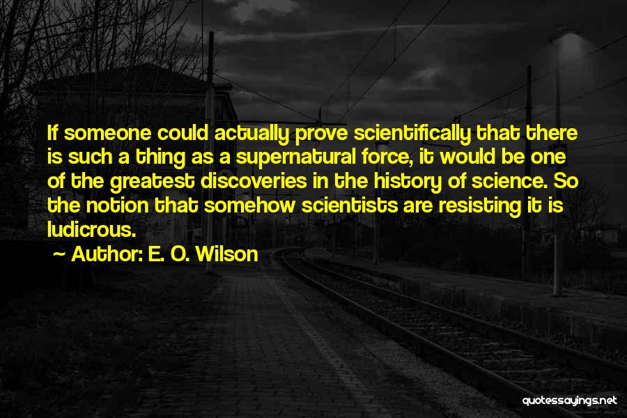 E. O. Wilson Quotes: If Someone Could Actually Prove Scientifically That There Is Such A Thing As A Supernatural Force, It Would Be One