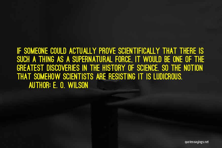 E. O. Wilson Quotes: If Someone Could Actually Prove Scientifically That There Is Such A Thing As A Supernatural Force, It Would Be One