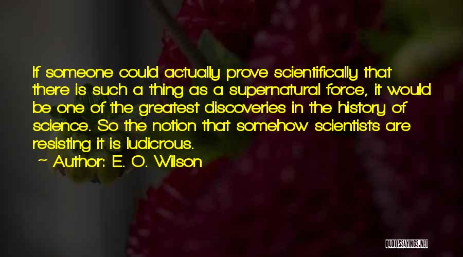 E. O. Wilson Quotes: If Someone Could Actually Prove Scientifically That There Is Such A Thing As A Supernatural Force, It Would Be One