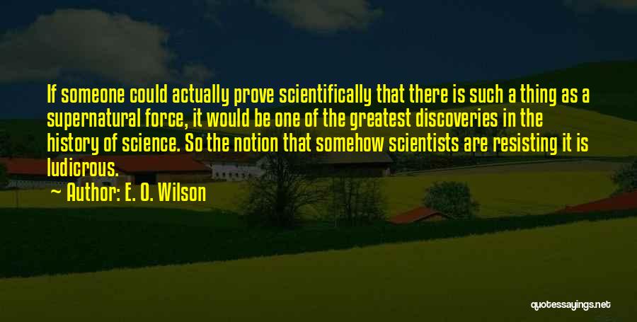 E. O. Wilson Quotes: If Someone Could Actually Prove Scientifically That There Is Such A Thing As A Supernatural Force, It Would Be One