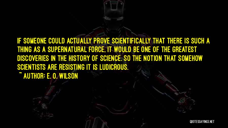 E. O. Wilson Quotes: If Someone Could Actually Prove Scientifically That There Is Such A Thing As A Supernatural Force, It Would Be One