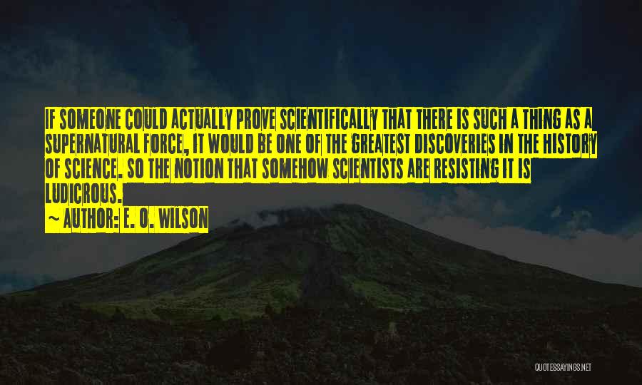 E. O. Wilson Quotes: If Someone Could Actually Prove Scientifically That There Is Such A Thing As A Supernatural Force, It Would Be One
