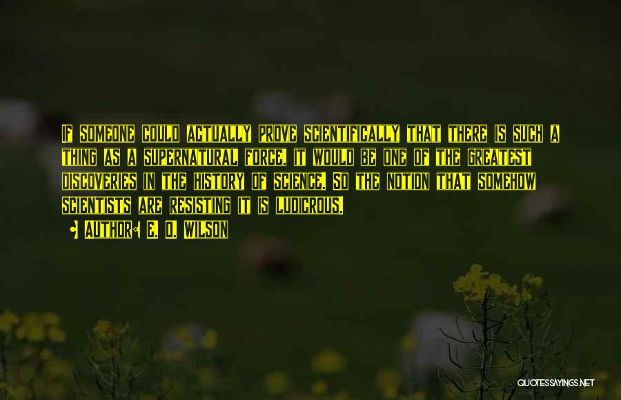 E. O. Wilson Quotes: If Someone Could Actually Prove Scientifically That There Is Such A Thing As A Supernatural Force, It Would Be One
