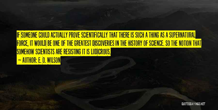 E. O. Wilson Quotes: If Someone Could Actually Prove Scientifically That There Is Such A Thing As A Supernatural Force, It Would Be One