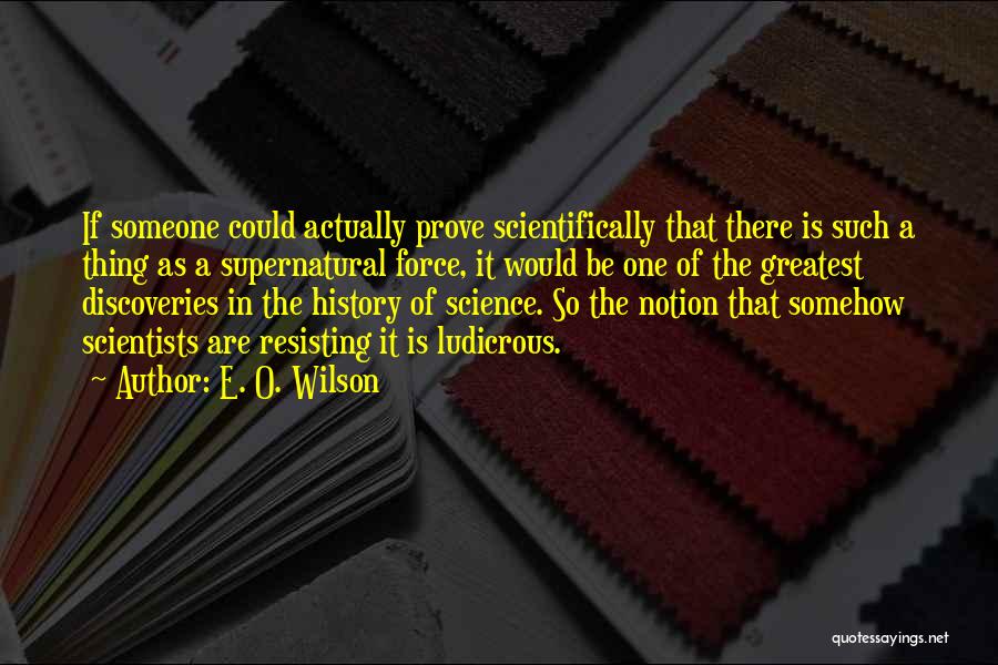 E. O. Wilson Quotes: If Someone Could Actually Prove Scientifically That There Is Such A Thing As A Supernatural Force, It Would Be One