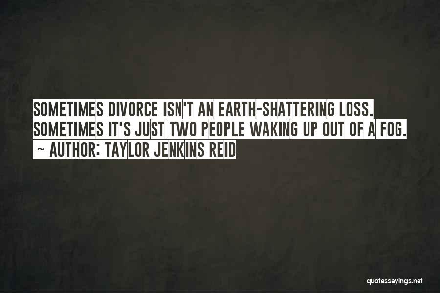 Taylor Jenkins Reid Quotes: Sometimes Divorce Isn't An Earth-shattering Loss. Sometimes It's Just Two People Waking Up Out Of A Fog.
