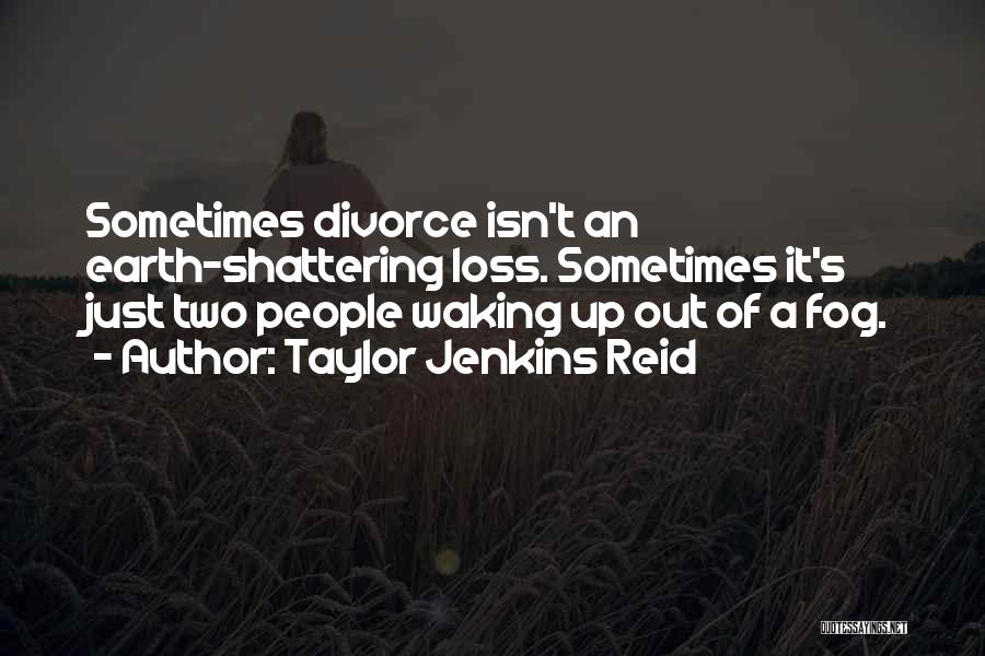 Taylor Jenkins Reid Quotes: Sometimes Divorce Isn't An Earth-shattering Loss. Sometimes It's Just Two People Waking Up Out Of A Fog.