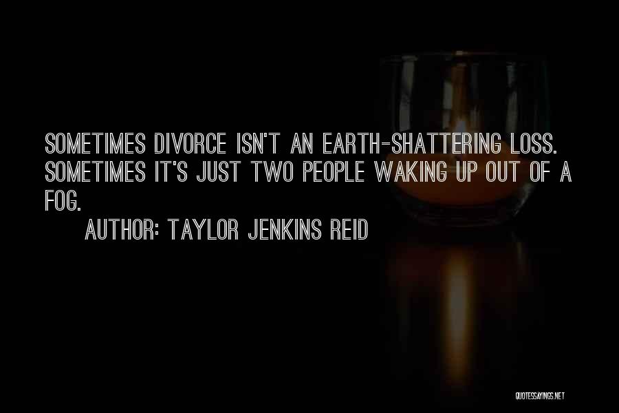 Taylor Jenkins Reid Quotes: Sometimes Divorce Isn't An Earth-shattering Loss. Sometimes It's Just Two People Waking Up Out Of A Fog.
