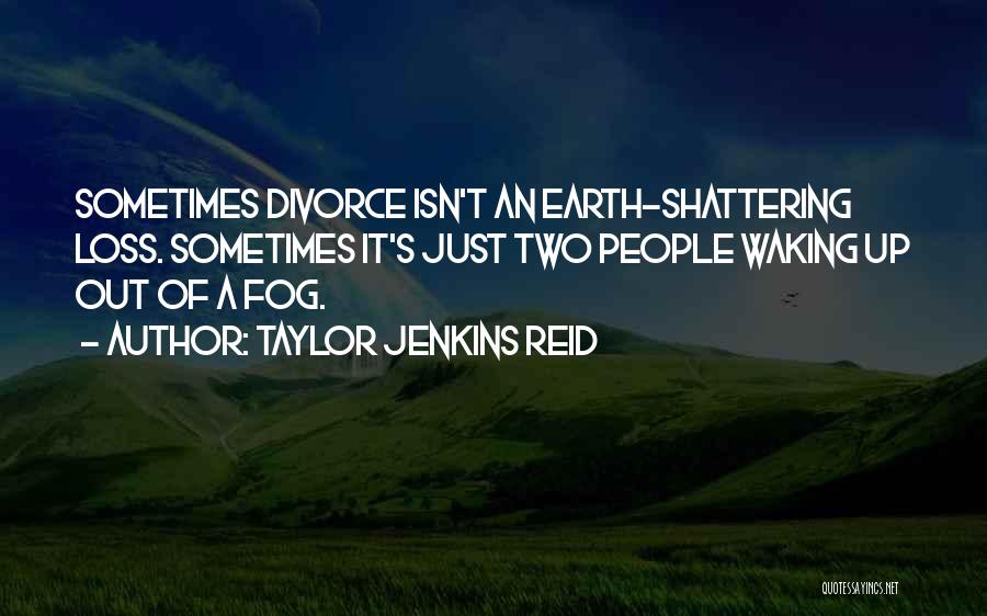 Taylor Jenkins Reid Quotes: Sometimes Divorce Isn't An Earth-shattering Loss. Sometimes It's Just Two People Waking Up Out Of A Fog.