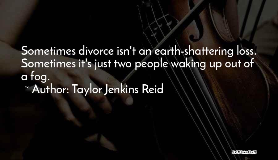 Taylor Jenkins Reid Quotes: Sometimes Divorce Isn't An Earth-shattering Loss. Sometimes It's Just Two People Waking Up Out Of A Fog.