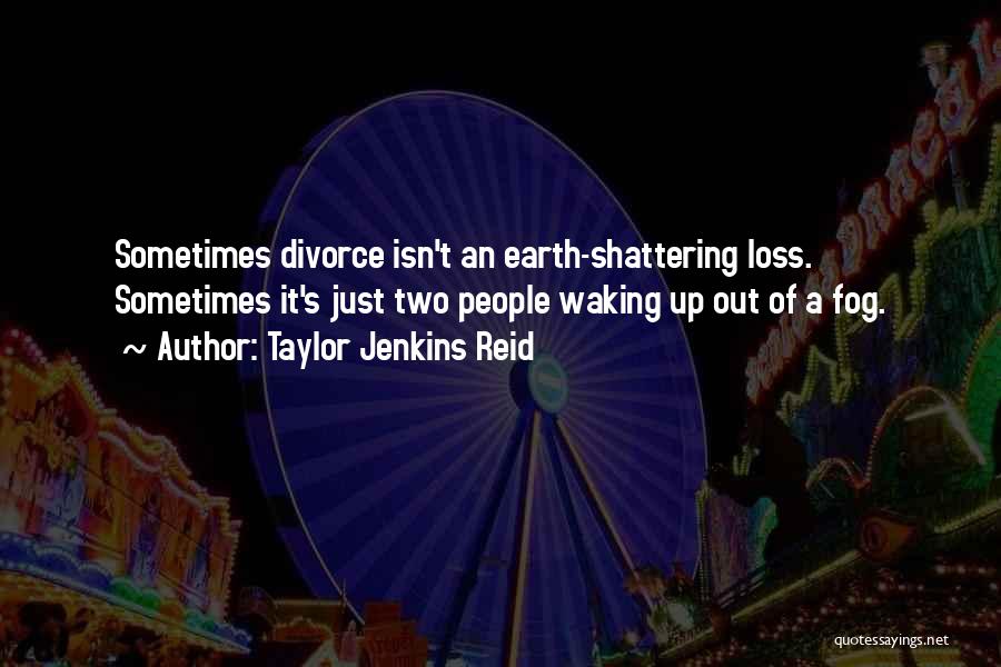 Taylor Jenkins Reid Quotes: Sometimes Divorce Isn't An Earth-shattering Loss. Sometimes It's Just Two People Waking Up Out Of A Fog.