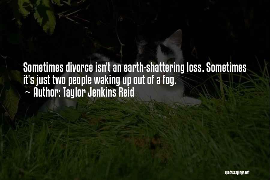 Taylor Jenkins Reid Quotes: Sometimes Divorce Isn't An Earth-shattering Loss. Sometimes It's Just Two People Waking Up Out Of A Fog.