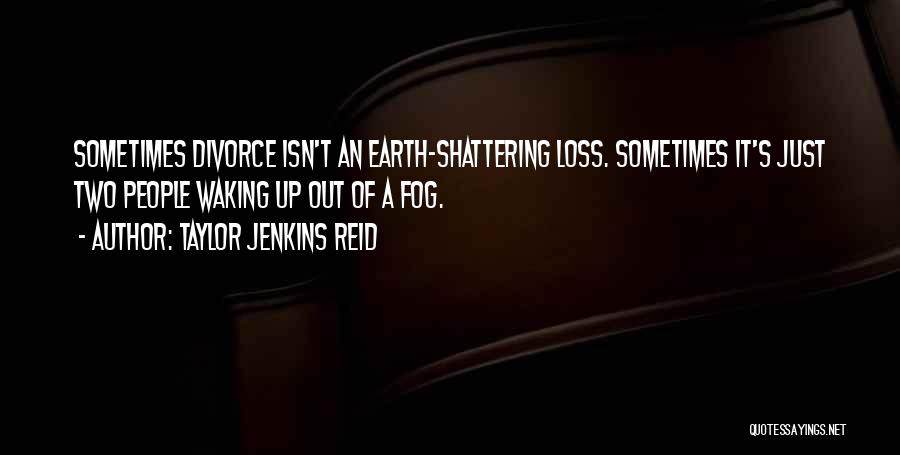 Taylor Jenkins Reid Quotes: Sometimes Divorce Isn't An Earth-shattering Loss. Sometimes It's Just Two People Waking Up Out Of A Fog.