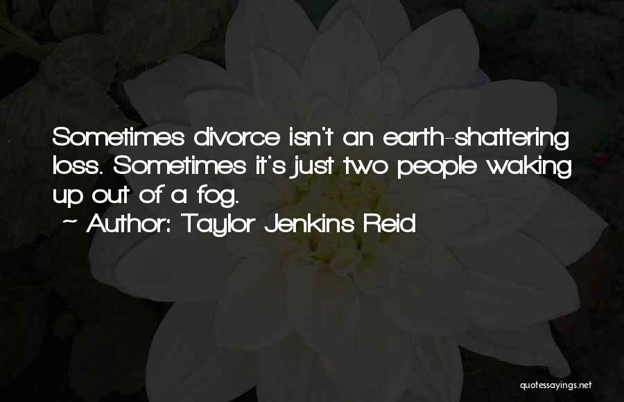 Taylor Jenkins Reid Quotes: Sometimes Divorce Isn't An Earth-shattering Loss. Sometimes It's Just Two People Waking Up Out Of A Fog.