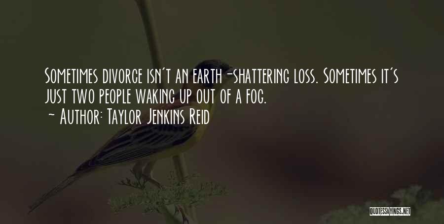 Taylor Jenkins Reid Quotes: Sometimes Divorce Isn't An Earth-shattering Loss. Sometimes It's Just Two People Waking Up Out Of A Fog.