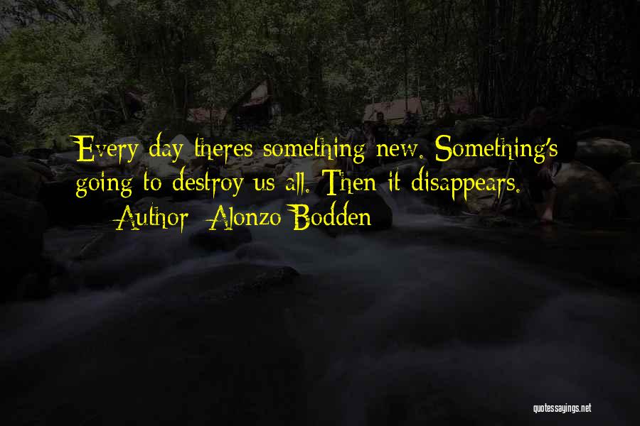 Alonzo Bodden Quotes: Every Day Theres Something New. Something's Going To Destroy Us All. Then It Disappears.