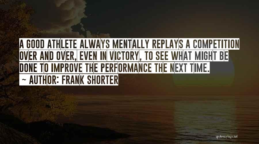 Frank Shorter Quotes: A Good Athlete Always Mentally Replays A Competition Over And Over, Even In Victory, To See What Might Be Done