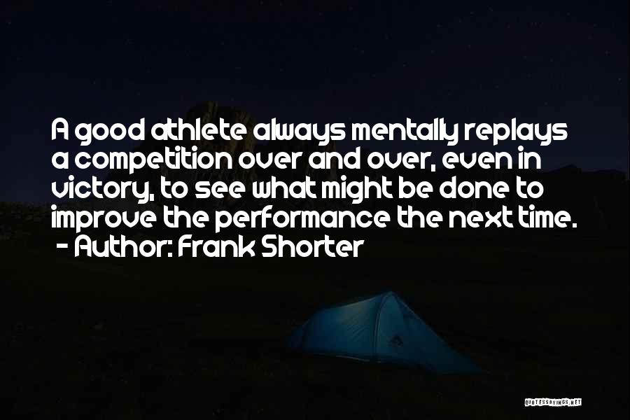 Frank Shorter Quotes: A Good Athlete Always Mentally Replays A Competition Over And Over, Even In Victory, To See What Might Be Done