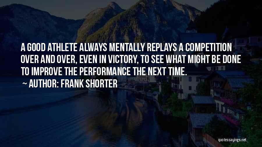 Frank Shorter Quotes: A Good Athlete Always Mentally Replays A Competition Over And Over, Even In Victory, To See What Might Be Done