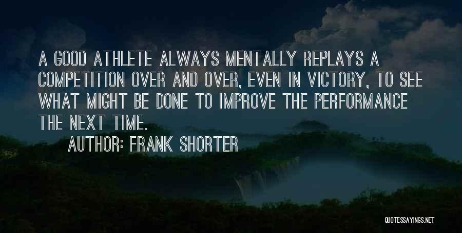 Frank Shorter Quotes: A Good Athlete Always Mentally Replays A Competition Over And Over, Even In Victory, To See What Might Be Done